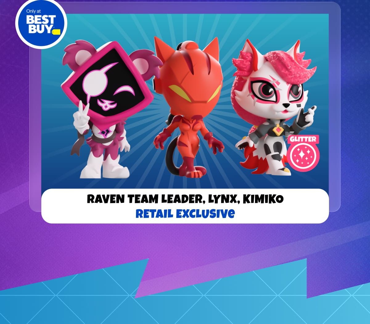 RAVEN TEAM LEADER, LYNX, KIMIKO RETAIL EXCLUSIVE – Only at Best Buy