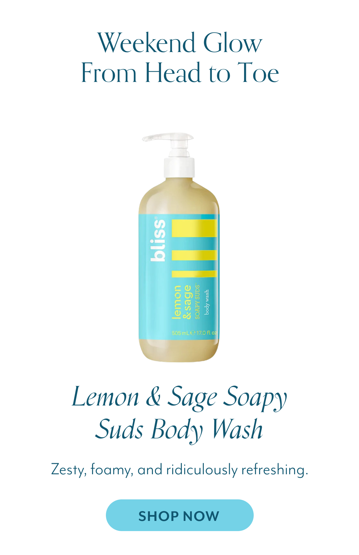 Weekend Glow From Head to Toe Lemon & Sage Soapy Suds Body Wash Zesty, foamy, and ridiculously refreshing.