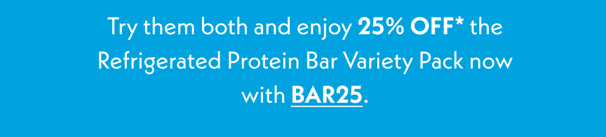 Try them both and enjoy 25% off the Refrigerated Protein Bar Variety Pack with code BAR25. 