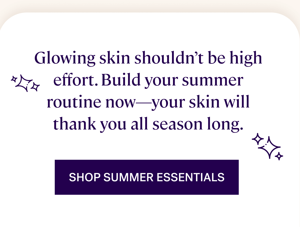 Glowing skin shouldn’t be high effort. Build your summer routine now—your skin will thank you all season long.