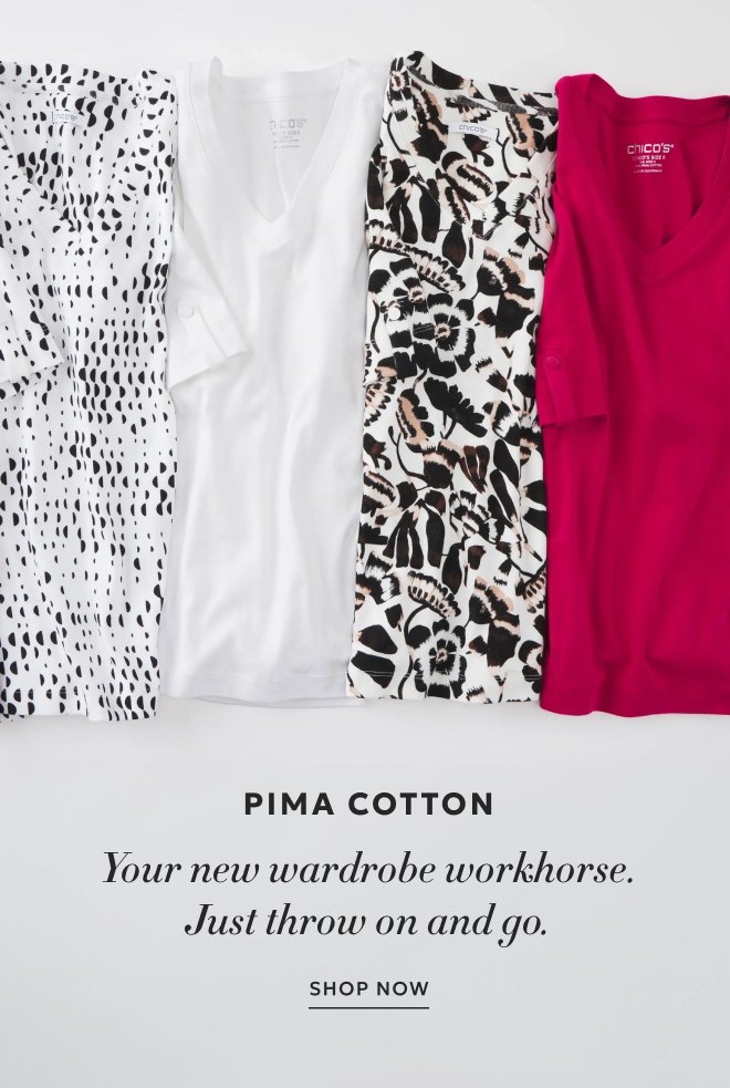 PIMA COTTON Your new wardrobe workhorse. Just throw on and go. SHOP NOW.