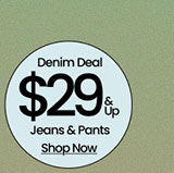 Denim Deal $29 & UP Jeans & Pants Shop Now