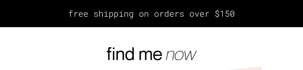 find me now | free shipping on orders over $150