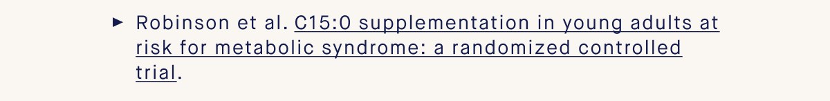 Robinson et al. C15:0 supplementation in young adults at risk for metabolic syndrome: a randomized controlled trial.