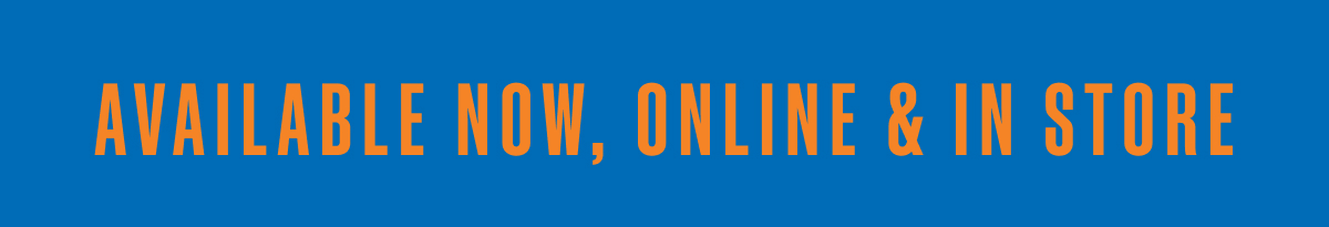Available Now, Online & In Store