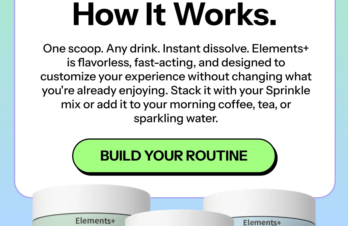 How Elements+ works: Add to any drink for a customizable experience. Build your routine.