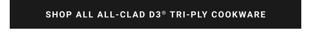 SHOP ALL ALL-CLAD D3® TRI-PLY COOKWARE