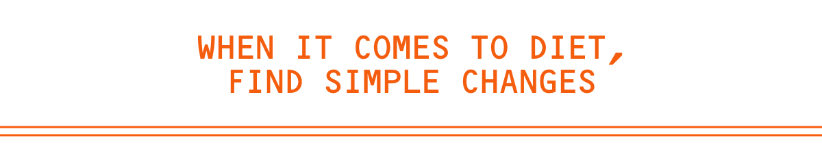 When it comes to diet, find simple changes