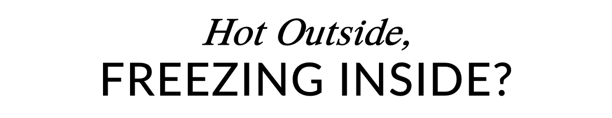 HOT OUTSIDE, FREEZING INSIDE? >>