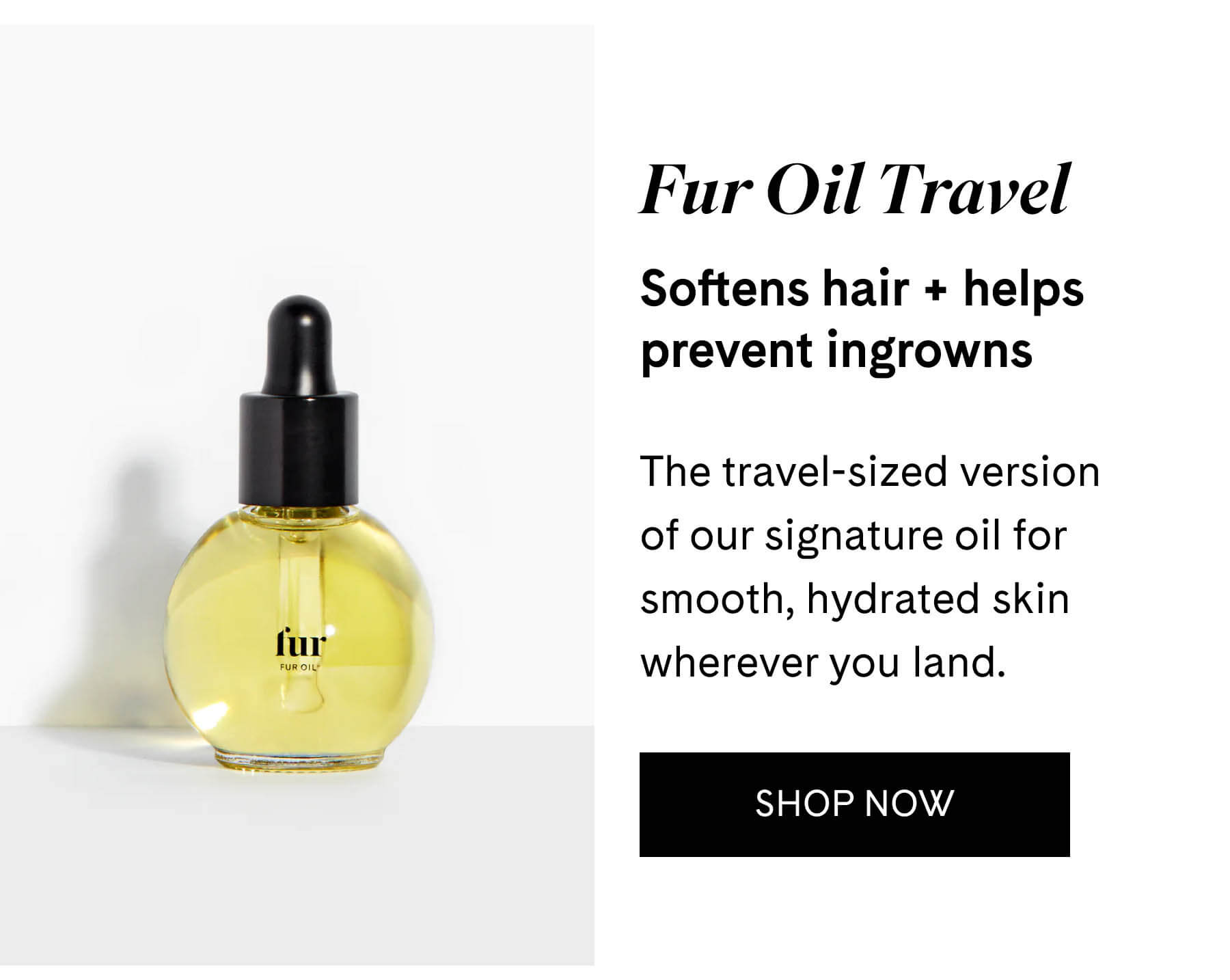 Fur Oil Travel Softens hair + helps prevent ingrowns  The travel-sized version of our signature oil for smooth, hydrated skin wherever you land. SHOP NOW