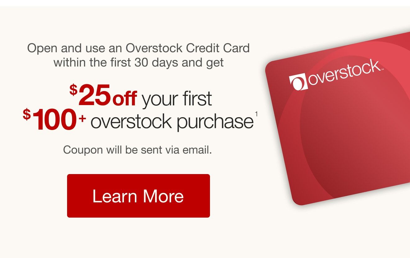 Open and use an Overstock Credit Card within the first 30 days to get $25 off your first $100+ Overstock purchase<sup>1</sup>. Coupon will be sent via email