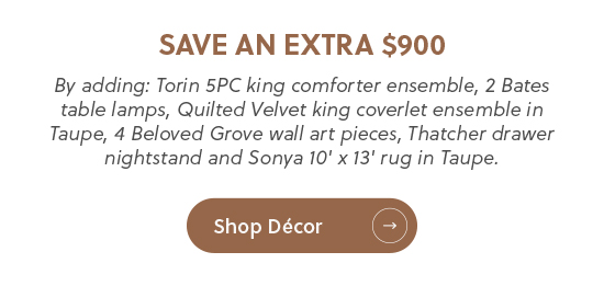Save an extra $900 on shown decor pieces - Shop Now