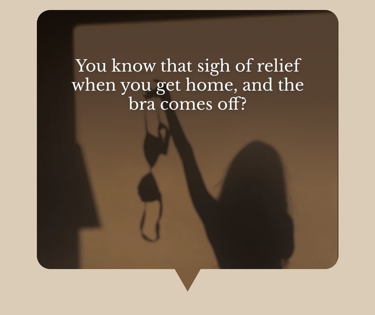 You know that sigh of relief when you get home, and the bra comes off?