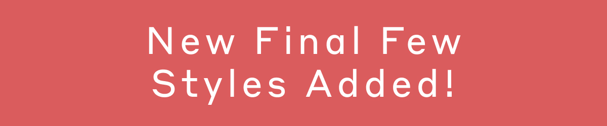 New Final Few Styles Added!