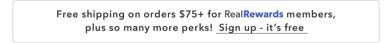 Free shipping on orders $75+ for RealRewards members, plus so many more perks! Sign up - it's free