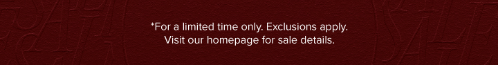 *For a limited time only. Exclusions apply. Visit our homepage for sale details.