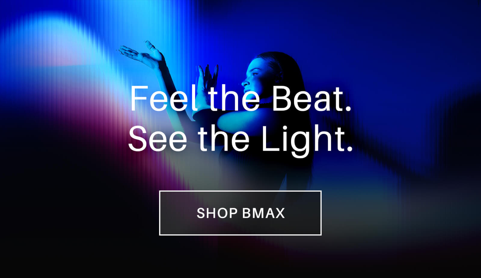 Feel the Beat. See the Light. Shop BMAX Now!