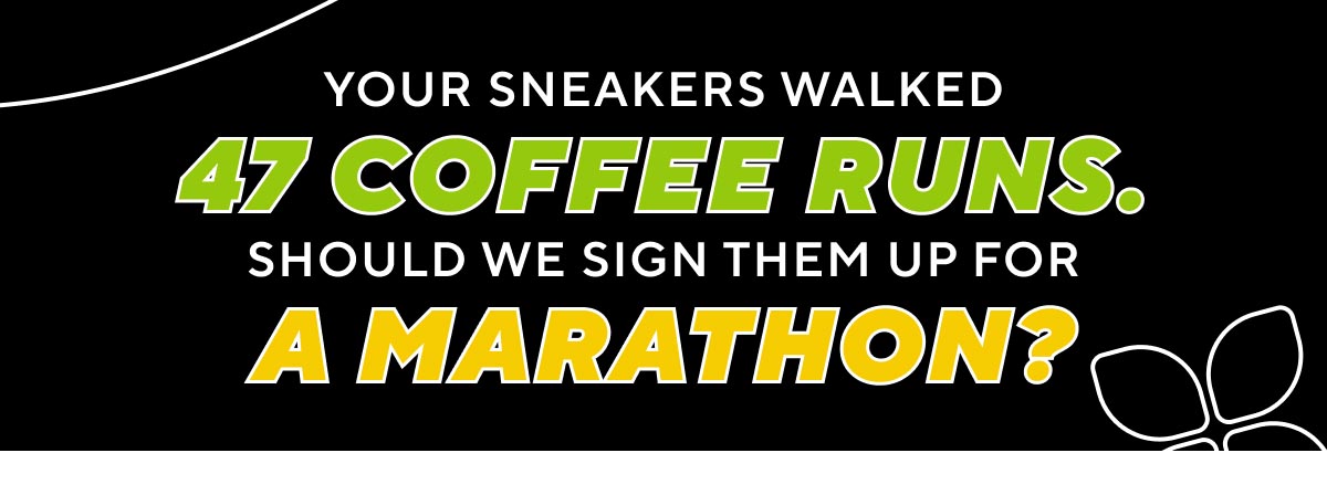 Your Sneakers Walked 47 Coffee Runs. Should We Sign Them Up For a Marathon?