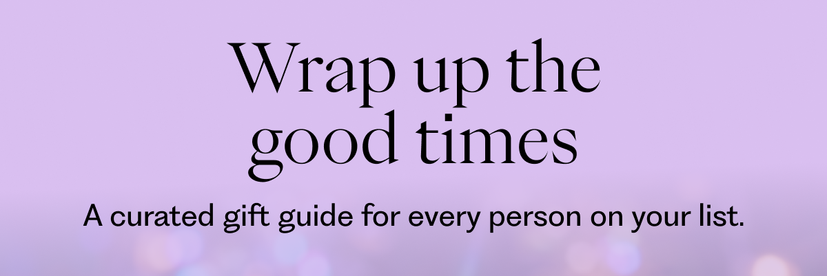 Wrap up the good times: A curated gift guide for every person on your list.
