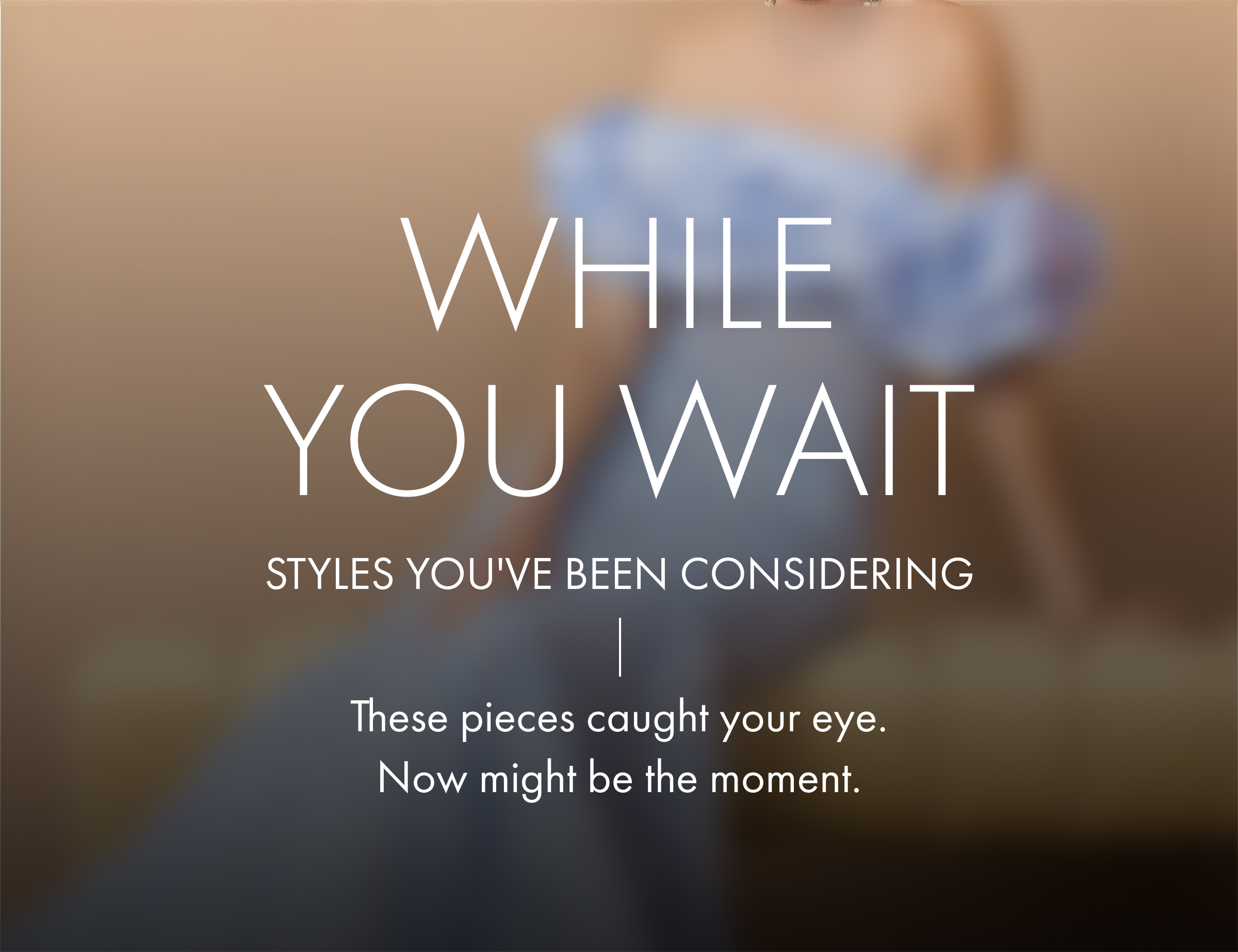 While You Wait | Styles you've been considering