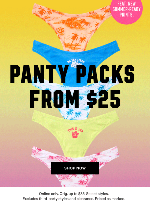 Panty Packs from $20    Feat. NEW summer-ready prints.   Online only. Orig. up to $35. Select styles. Excludes third-party styles and clearance. Priced as marked.    Shop Now