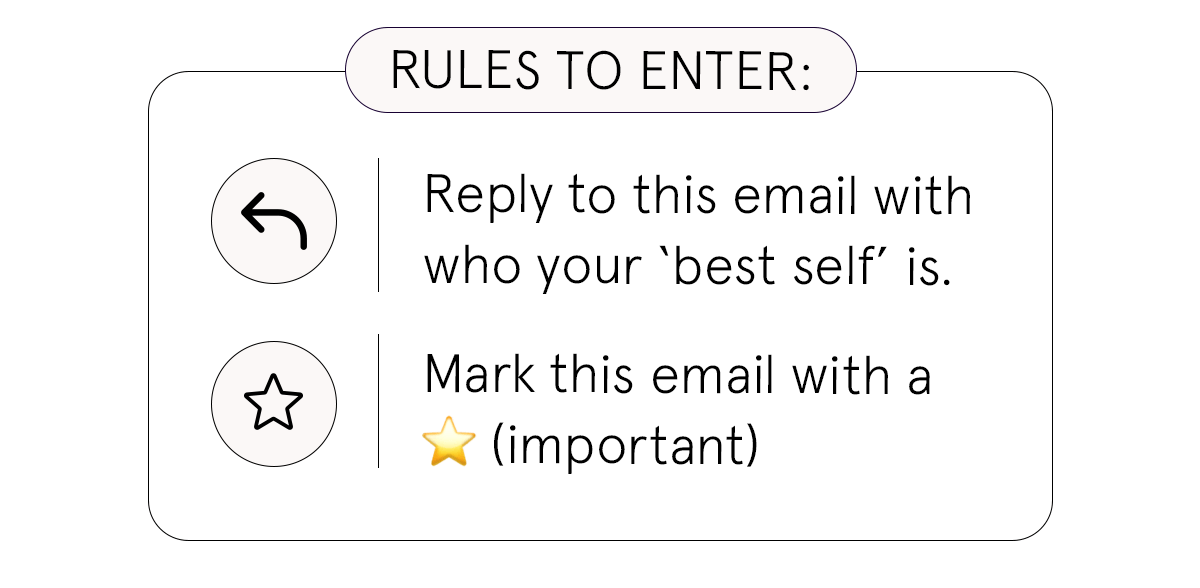 Rules to enter:  Reply to this email with who your ‘best self’ is.  Mark this email with a ⭐️ (important)