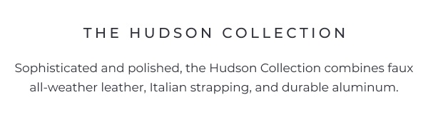 A clean white text block featuring a heading and description introducing an outdoor furniture collection. Image Text: THE HUDSON COLLECTION Sophisticated and polished, the Hudson Collection combines faux all-weather leather, Italian strapping, and durable aluminum.