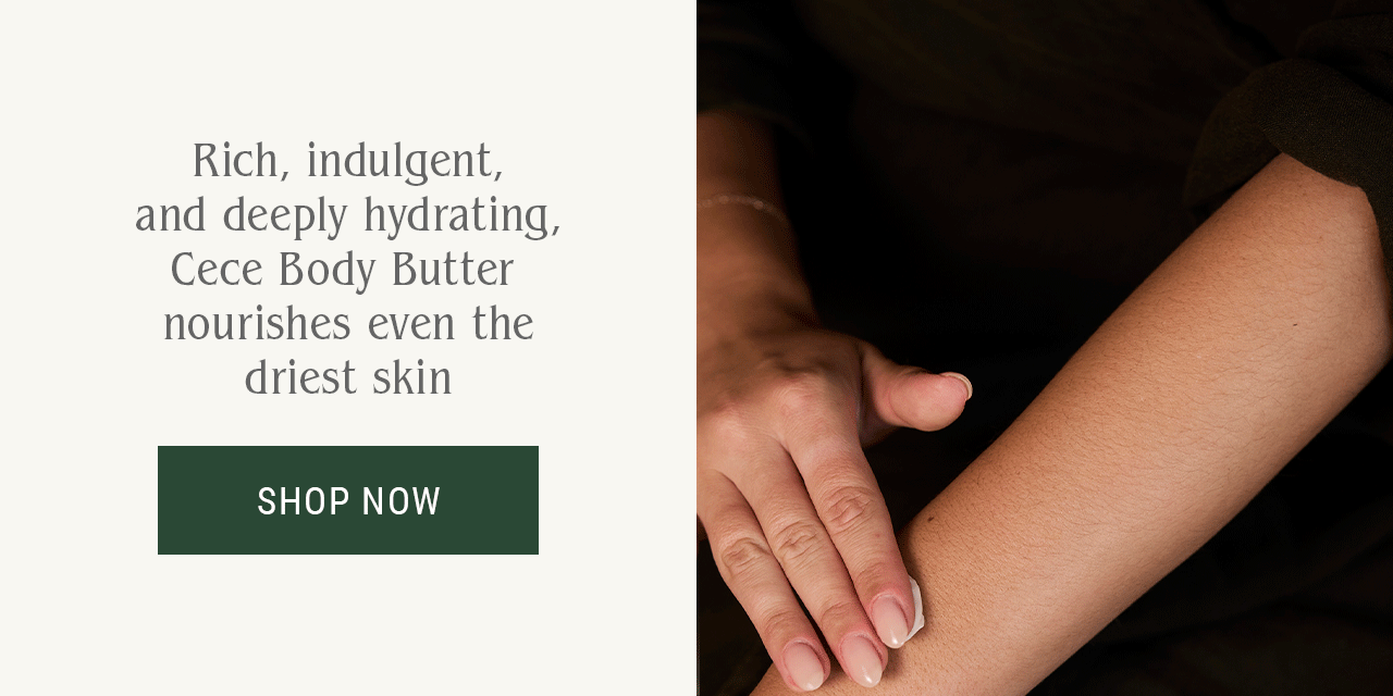 Rich, indulgent, and deeply hydrating, Cece Body Butter nourishes even the driest skin.