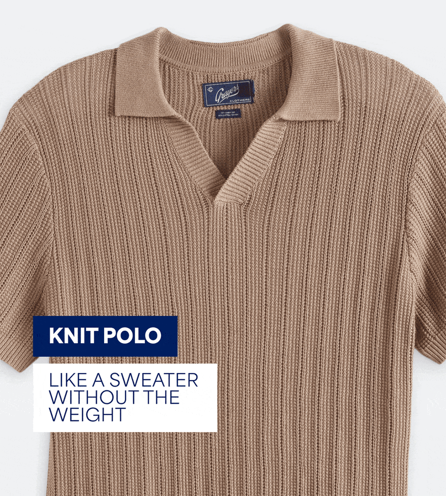 KNIT&nbsp;POLO. LIKE A SWEATER WITHOUT THE&nbsp;WEIGHT. LIGHTWEIGHT&nbsp;BLAZER. ADDS INSTANT&nbsp;STRUCTURE. CLEAN&nbsp;SNEAKERS. ALWAYS LOOKS&nbsp;SHARP.