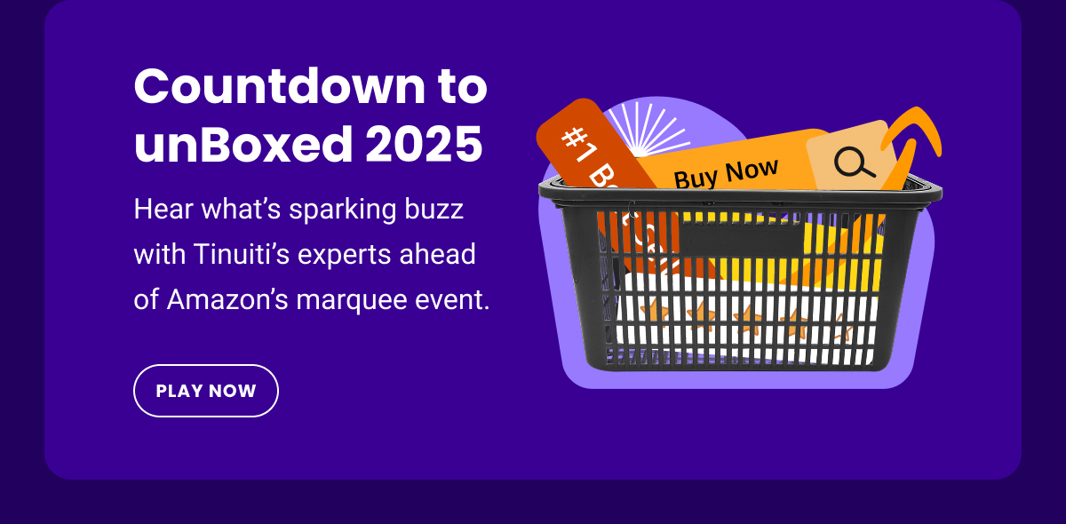 Countdown to unBoxed 2025 - Hear what's sparking buzz with Tinuiti's experts ahead of Amazon's marquee event. - PLAY NOW
