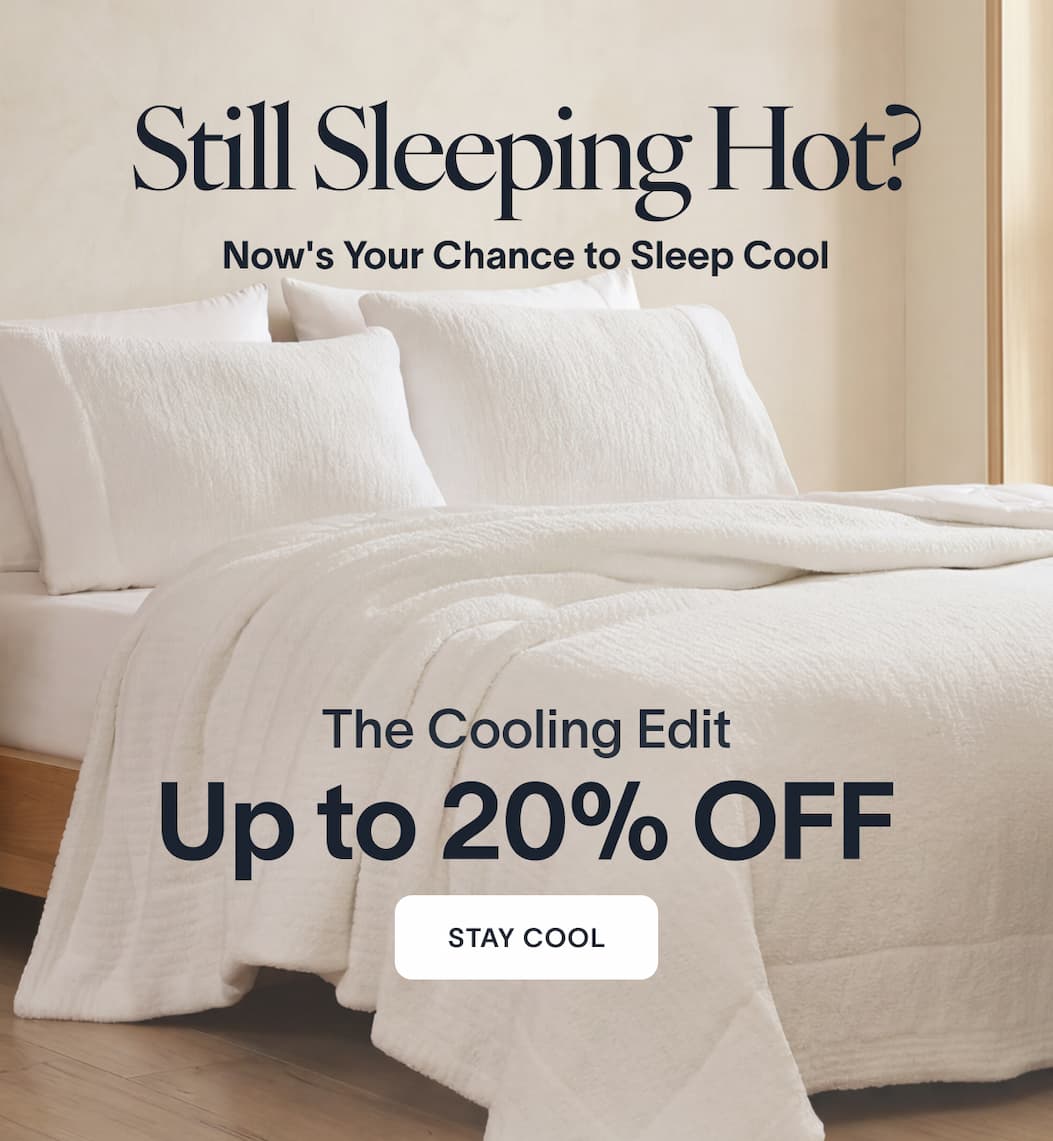 Still Sleeping Hot? Now's Your Chance to Sleep Cool. Up to 20% OFF The Cooling Edit CTA: Stay Cool