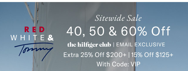 RED WHITE & Tommy Sitewide Sale 40, 50 & 60% Off the hilfiger club | EMAIL EXCLUSIVE Extra 25% Off $200+ | 20% Off $125+ With code: VIP