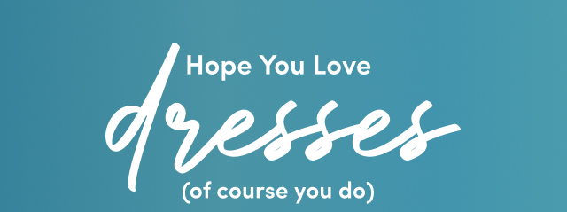 Hope You Love Dresses (Of Course You Do)