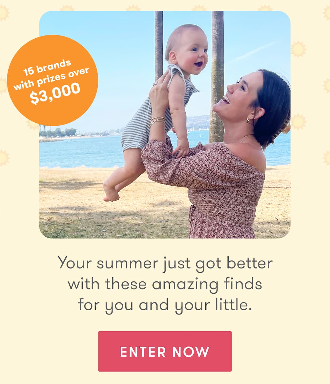 15 brands with prizes over $3,000 | Your summer just got better with these amazing finds for you and your little. | Enter Now