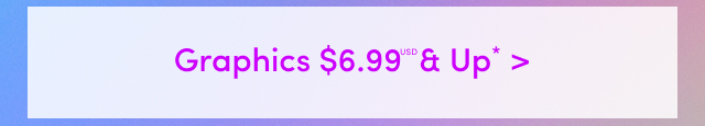 Graphic Tees $6.99USD & Up* >