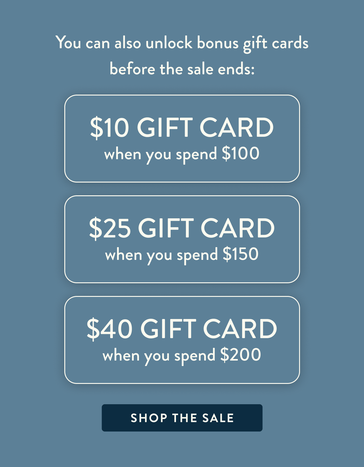Plus enjoy bonus gift cards with your order: • Get a $10 gift card when you spend $100 • Get a $25 gift card when you spend $150 • Get a $40 gift card when you spend $200