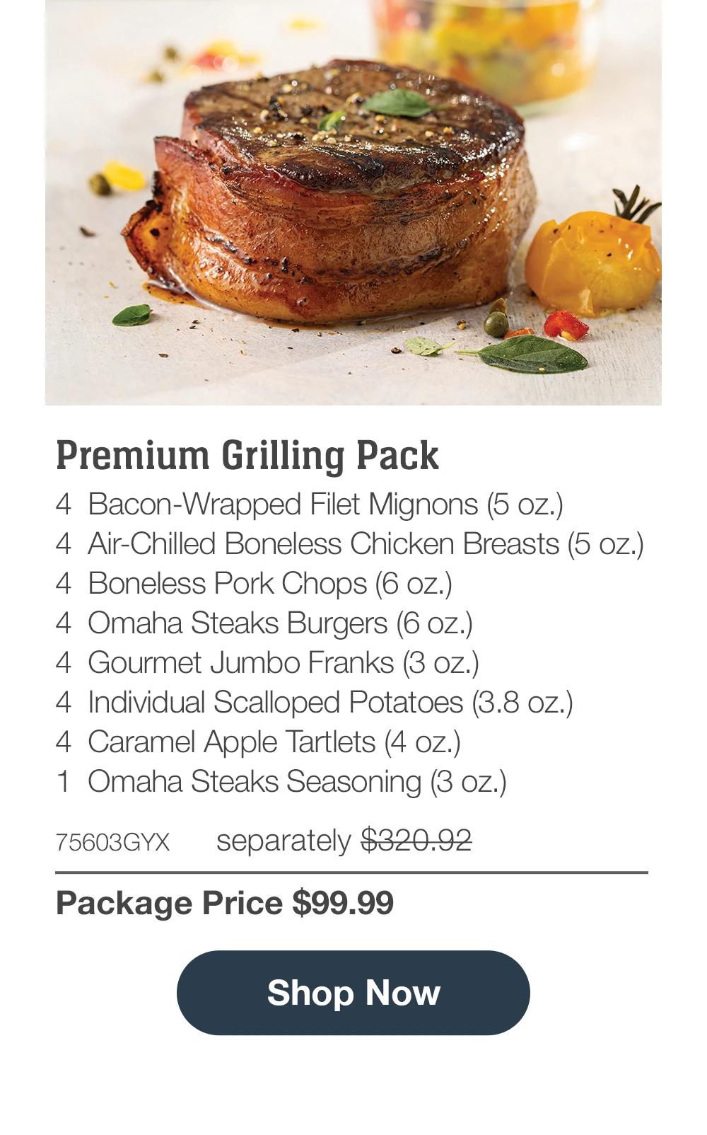 Premium Grilling Pack - 4 Bacon-Wrapped Filet Mignons (5 oz.) - 4 Air-Chilled Boneless Chicken Breasts (5 oz.) - 4 Boneless Pork Chops (6 oz.) - 4 Omaha Steaks Burgers (6 oz.) - 4 Gourmet Jumbo Franks (3 oz.) - 4 Individual Scalloped Potatoes (3.8 oz.) - 4 Caramel Apple Tartlets (4 oz.) - 1 Omaha Steaks Seasoning (3 oz.) - 75603GYX separately $320.92 | Package Price $99.99 || Shop Now