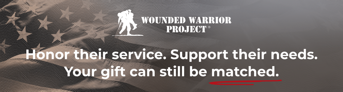 Wounded Warrior Project - Honor their service. Support their needs. Your gift can still be matched.