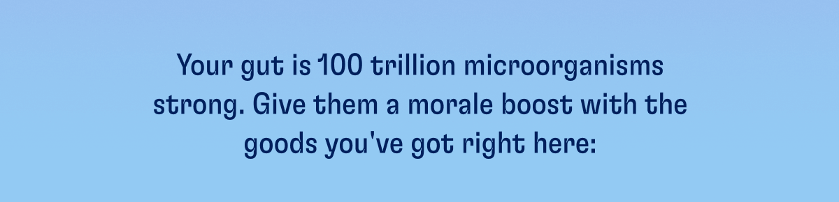 Your gut is 100 trillion microogranisms strong.