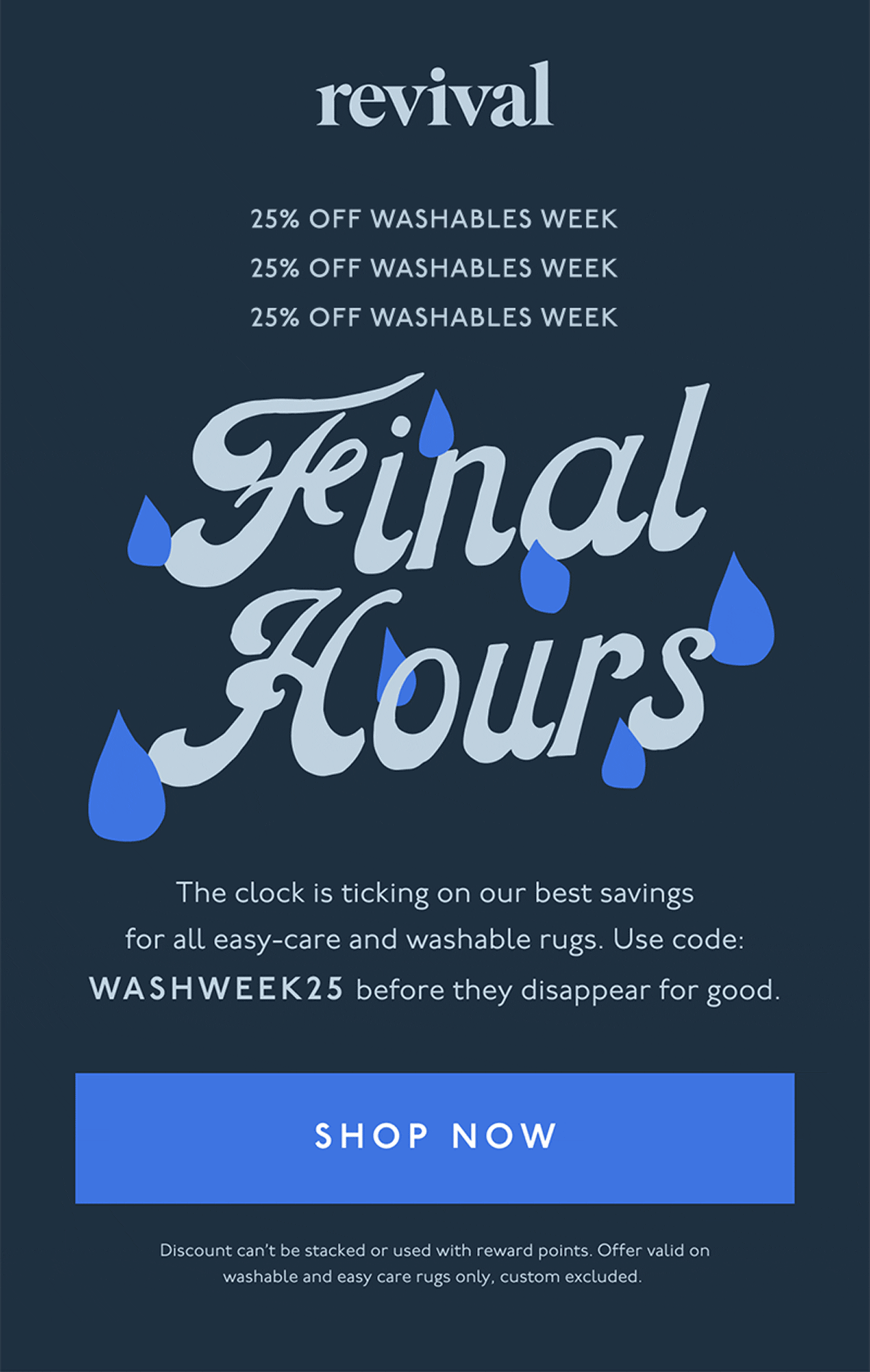 Revival | 25% OFF WASHABLES WEEK | FINAL HOURS | The clock is ticking on our best savings for all easy-care and washable rugs. Use code: WASHWEEK25 before they disappear for good. | [ SHOP NOW ] | Discount can’t be stacked or used with reward points. Offer valid on washable and easy care rugs only, custom excluded.&nbsp;