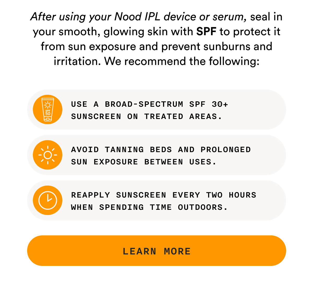 After using your Nood IPL device or serum, seal in your smooth, glowing skin with SPF. - LEARN MORE