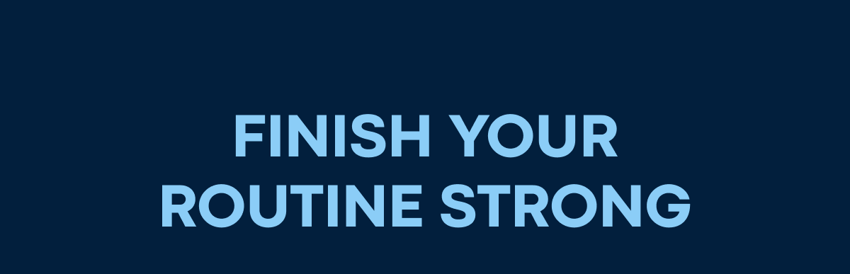 FINISH YOUR ROUTINE STRONG