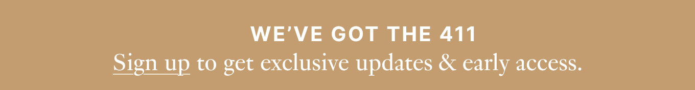 We've got the 411 - Sign up to get exclusive updates