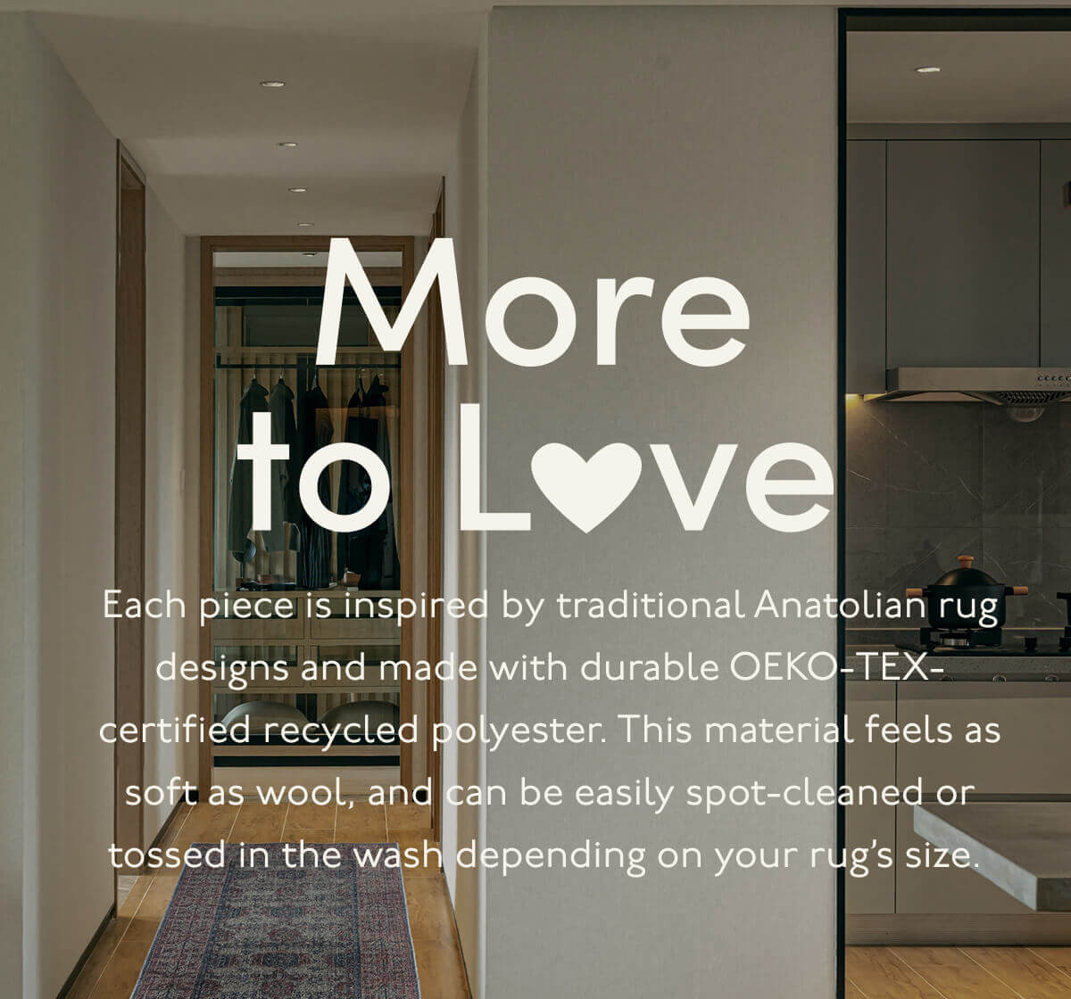 More to Love | Each piece is inspired by traditional Anatolian rug designs and made with durable OEKO-TEX-certified recycled polyester. This material feels as soft as wool, and can be easily spot-cleaned or tossed in the wash depending on your rug’s size.&nbsp;