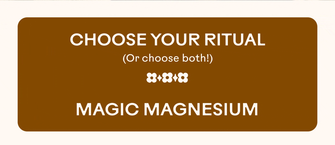 CHOOSE YOUR RITUAL  (or choose both)  MAGIC MAGNESIUM
