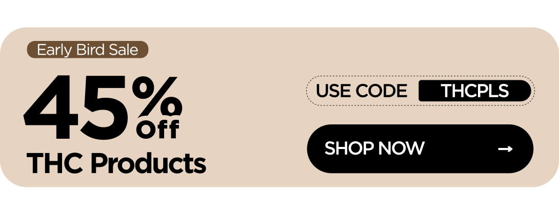 Early Bird Sale 45% OFF THC Products Use code THCPLS