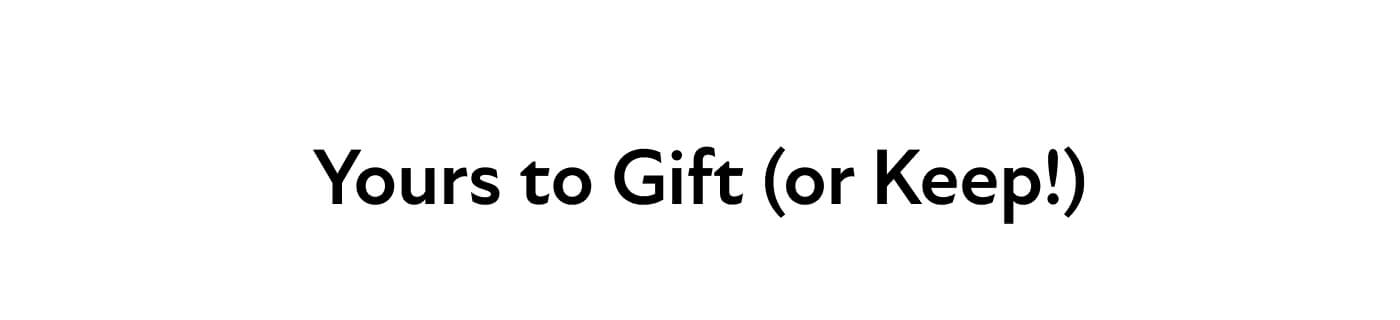 Yours to Gift (or Keep!)