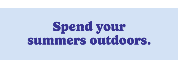 Spend your summers outdoors.