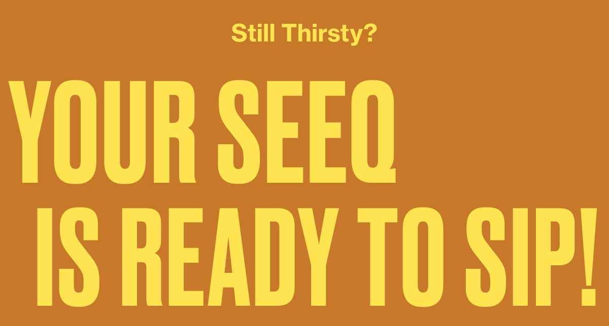 Still Thirsty? Your SEEQ Is Ready to Sip!