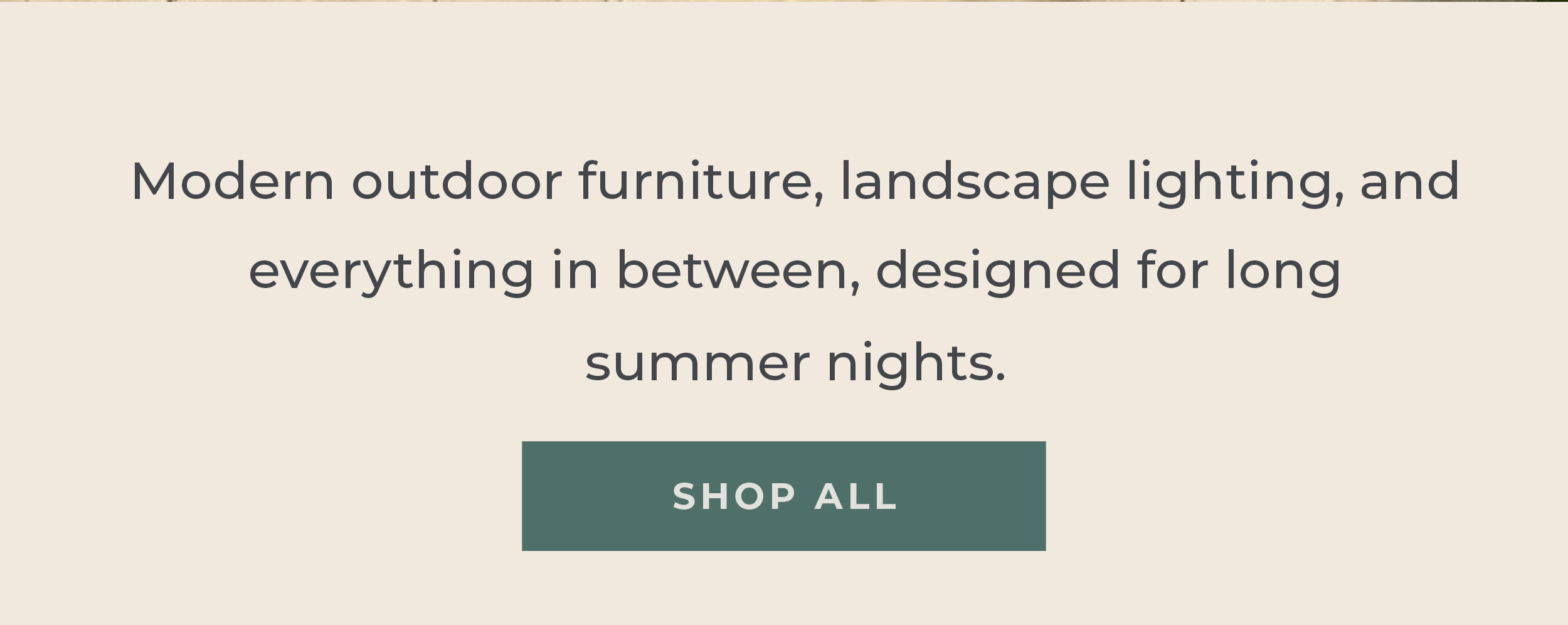 Modern outdoor furniture, landscape lighting, and everything in between, designed for long summer nights. [Shop All]